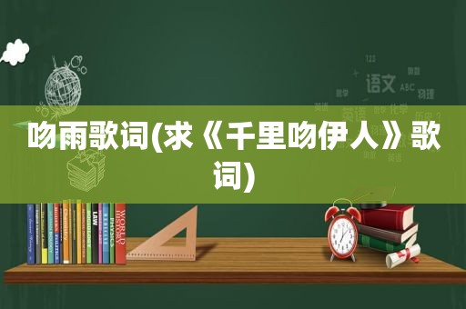 吻雨歌词(求《千里吻 *** 》歌词)