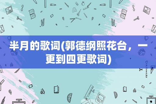 半月的歌词(郭德纲照花台，一更到四更歌词)