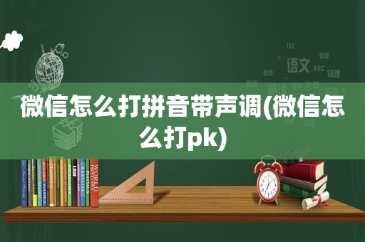 微信怎么打拼音带声调(微信怎么打pk)