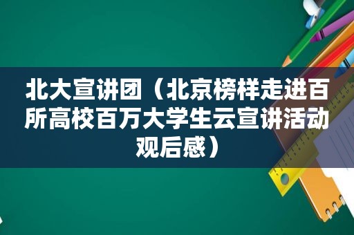 北大宣讲团（北京榜样走进百所高校百万大学生云宣讲活动观后感）