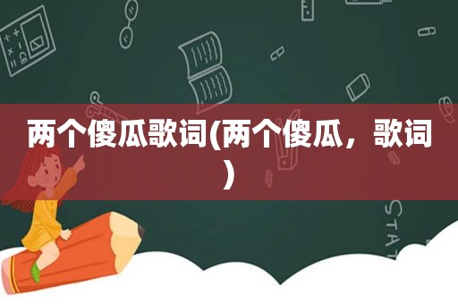 两个傻瓜歌词(两个傻瓜，歌词)