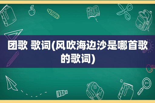 团歌 歌词(风吹海边沙是哪首歌的歌词)