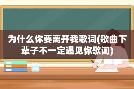 为什么你要离开我歌词(歌曲下辈子不一定遇见你歌词)