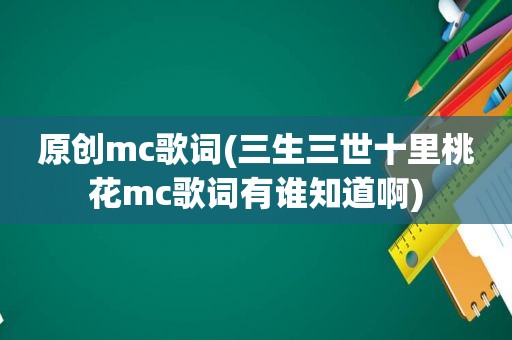 原创mc歌词(三生三世十里桃花mc歌词有谁知道啊)