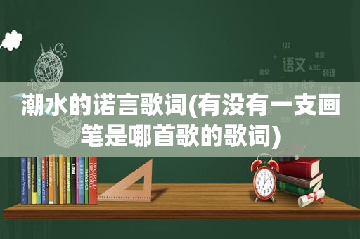 潮水的诺言歌词(有没有一支画笔是哪首歌的歌词)