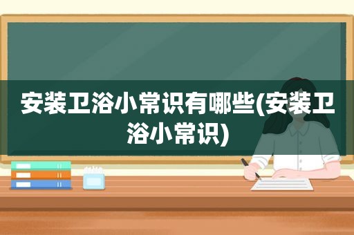 安装卫浴小常识有哪些(安装卫浴小常识)