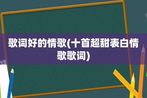 歌词好的情歌(十首超甜表白情歌歌词)