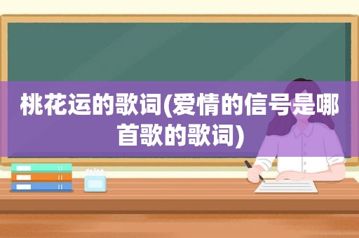 桃花运的歌词(爱情的信号是哪首歌的歌词)