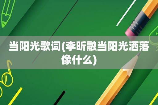 当阳光歌词(李昕融当阳光洒落像什么)