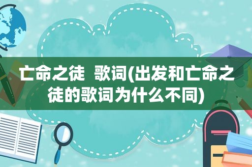 亡命之徒  歌词(出发和亡命之徒的歌词为什么不同)