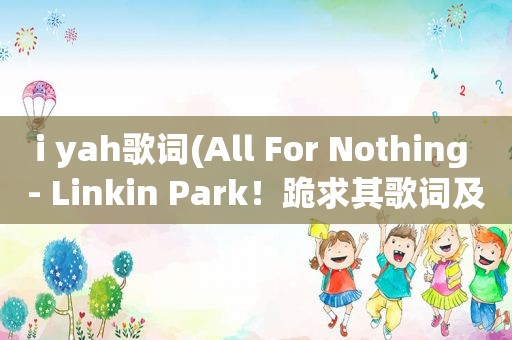 i yah歌词(All For Nothing - Linkin Park！跪求其歌词及中文翻译)