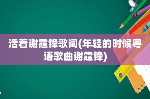 活着谢霆锋歌词(年轻的时候粤语歌曲谢霆锋)