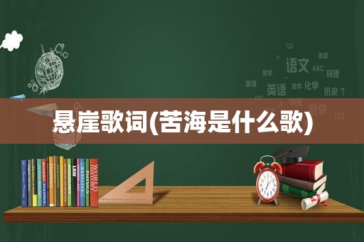 悬崖歌词(苦海是什么歌)