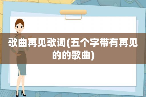 歌曲再见歌词(五个字带有再见的的歌曲)