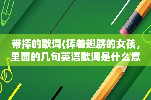 带挥的歌词(挥着翅膀的女孩，里面的几句英语歌词是什么意思，读音是怎样)