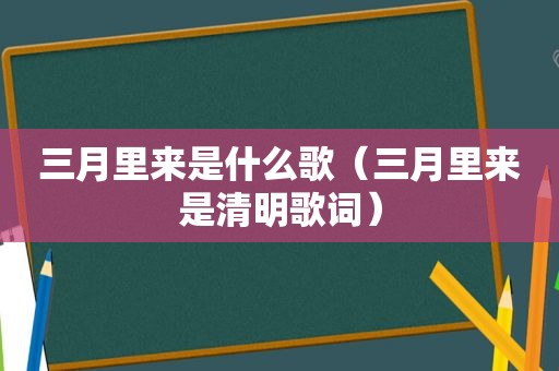 三月里来是什么歌（三月里来是清明歌词）