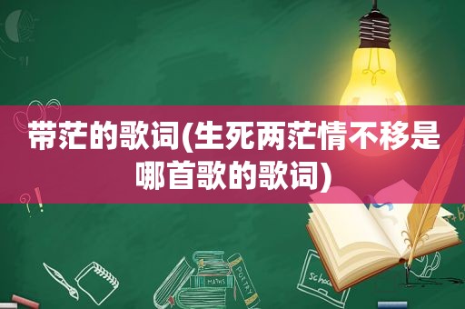 带茫的歌词(生死两茫情不移是哪首歌的歌词)