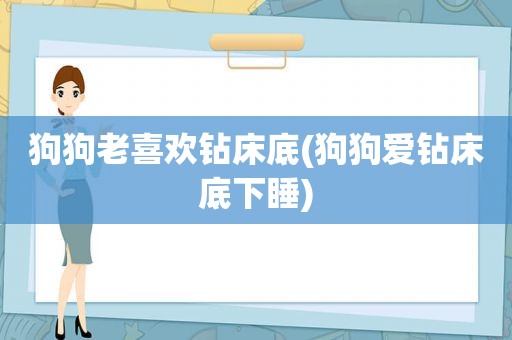 狗狗老喜欢钻床底(狗狗爱钻床底下睡)