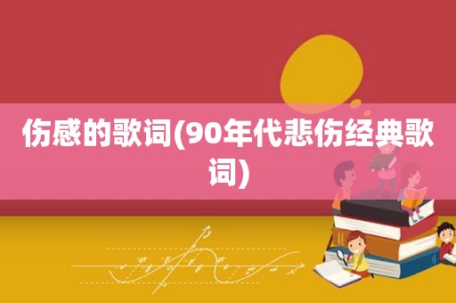 伤感的歌词(90年代悲伤经典歌词)