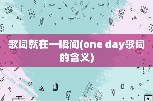 歌词就在一瞬间(one day歌词的含义)