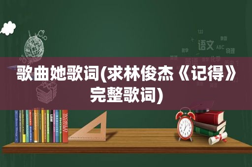 歌曲她歌词(求林俊杰《记得》完整歌词)