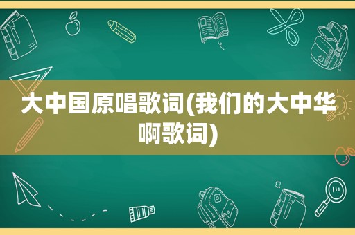 大中国原唱歌词(我们的大中华啊歌词)