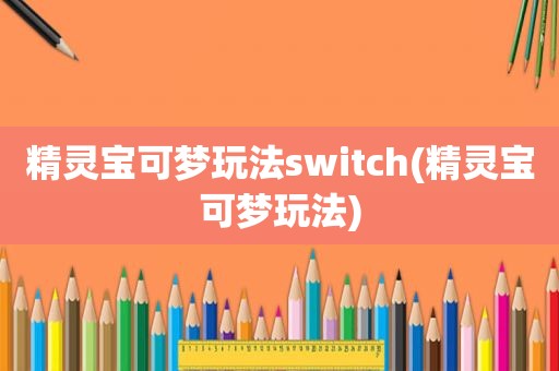 精灵宝可梦玩法switch(精灵宝可梦玩法)