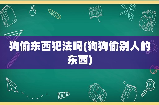 狗偷东西犯法吗(狗狗偷别人的东西)