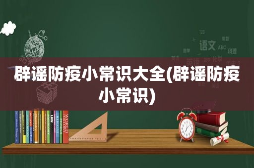 辟谣防疫小常识大全(辟谣防疫小常识)