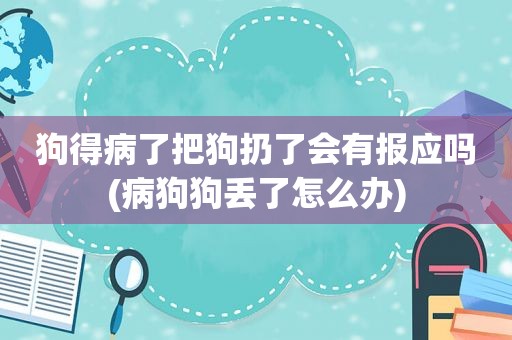 狗得病了把狗扔了会有报应吗(病狗狗丢了怎么办)