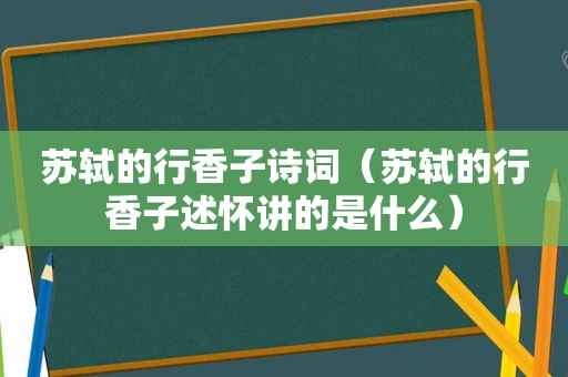 苏轼的行香子诗词（苏轼的行香子述怀讲的是什么）