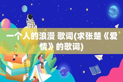 一个人的浪漫 歌词(求张楚《爱情》的歌词)