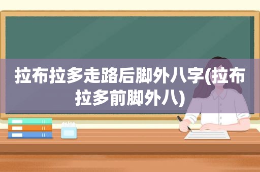 拉布拉多走路后脚外八字(拉布拉多前脚外八)