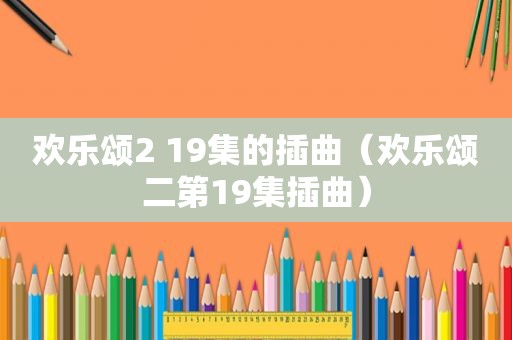 欢乐颂2 19集的插曲（欢乐颂二第19集插曲）