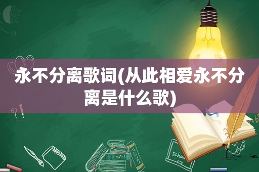 永不分离歌词(从此相爱永不分离是什么歌)