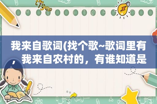 我来自歌词(找个歌~歌词里有，我来自农村的，有谁知道是什么歌名吗)