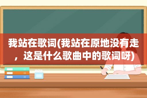 我站在歌词(我站在原地没有走，这是什么歌曲中的歌词呀)