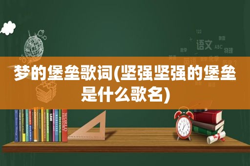 梦的堡垒歌词(坚强坚强的堡垒是什么歌名)