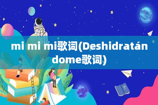 mi mi mi歌词(Deshidratándome歌词)