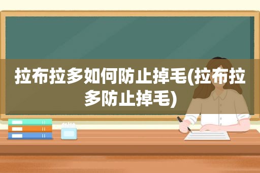 拉布拉多如何防止掉毛(拉布拉多防止掉毛)