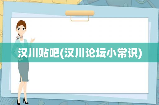 汉川贴吧(汉川论坛小常识)