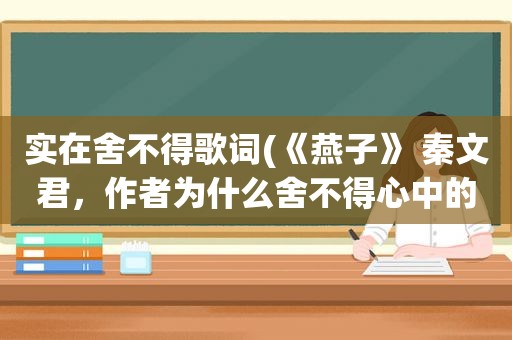 实在舍不得歌词(《燕子》 秦文君，作者为什么舍不得心中的那一只小小的燕子)