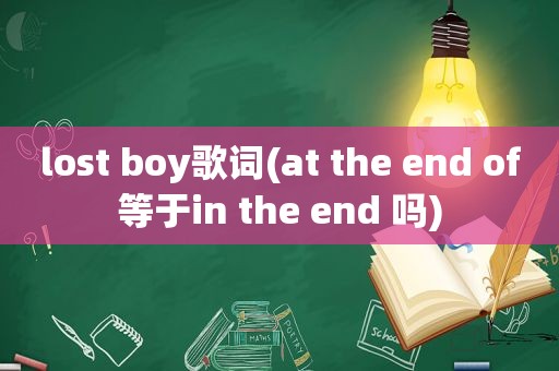 lost boy歌词(at the end of等于in the end 吗)