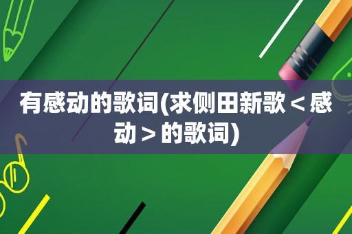 有感动的歌词(求侧田新歌＜感动＞的歌词)