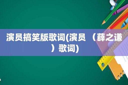 演员搞笑版歌词(演员 （薛之谦）歌词)