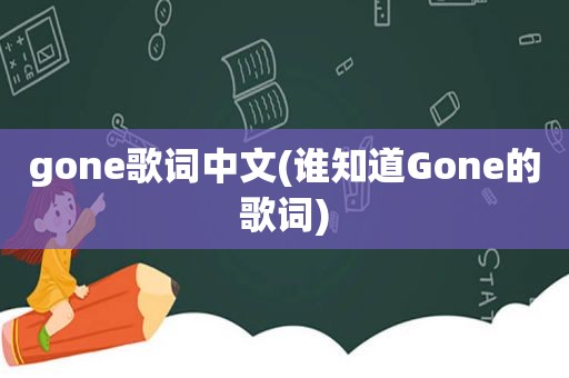 gone歌词中文(谁知道Gone的歌词)