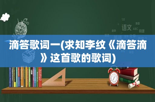 滴答歌词一(求知李纹《滴答滴》这首歌的歌词)