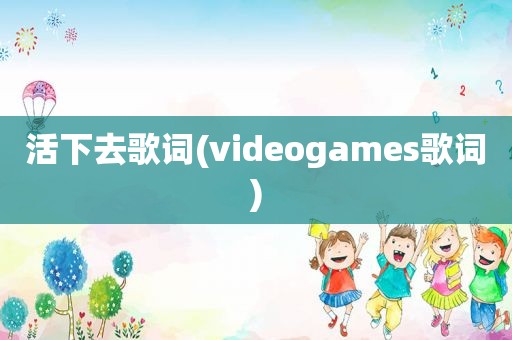 活下去歌词(videogames歌词)