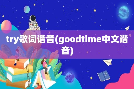 try歌词谐音(goodtime中文谐音)