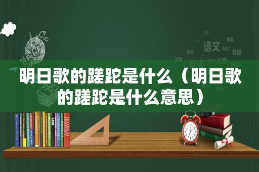 明日歌的蹉跎是什么（明日歌的蹉跎是什么意思）